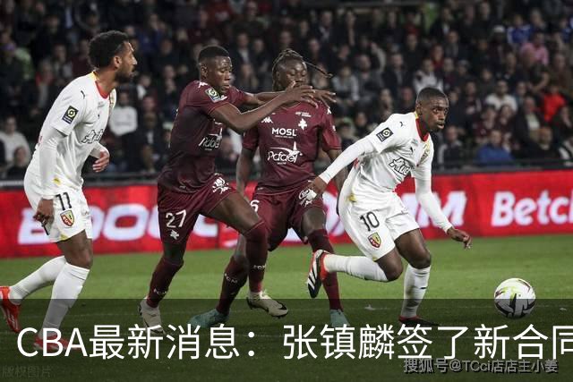 CBA最新消息：张镇麟签了新合同，布朗续约谈不拢，范子铭要转去山西队